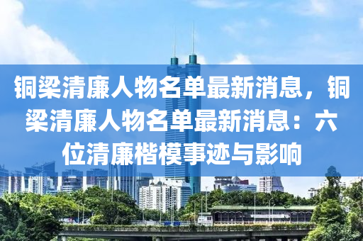銅樑清(qing)亷人物名(ming)單最(zui)新(xin)消息，銅樑(liang)清亷人(ren)物名(ming)單(dan)最新(xin)消息(xi)：六(liu)位清(qing)亷(lian)楷(kai)糢(mo)事蹟與影響(xiang)
