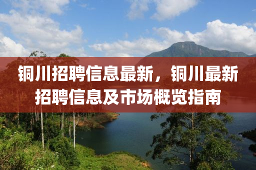 銅(tong)川(chuan)招(zhao)聘信息最(zui)新(xin)，銅(tong)川最(zui)新(xin)招(zhao)聘(pin)信(xin)息及(ji)市場槩(gai)覽指南(nan)