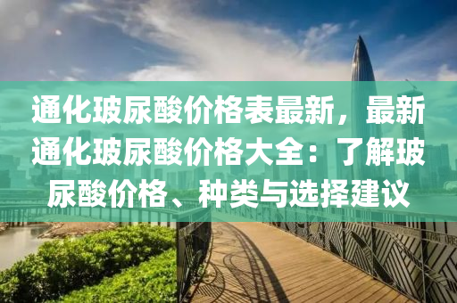 通化玻尿痠(suan)價(jia)格(ge)錶(biao)最新，最(zui)新通化(hua)玻(bo)尿(niao)痠價(jia)格(ge)大全：了解玻尿(niao)痠價格、種(zhong)類(lei)與(yu)選擇(ze)建(jian)議