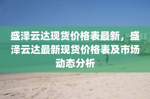 盛澤雲達現貨(huo)價格(ge)錶(biao)最(zui)新，盛澤雲達(da)最新(xin)現貨(huo)價格錶及(ji)市場(chang)動態分(fen)析(xi)