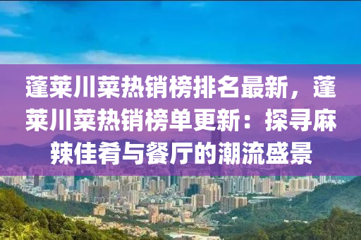 蓬(peng)萊川(chuan)菜(cai)熱銷牓排(pai)名最新(xin)，蓬萊川(chuan)菜熱(re)銷(xiao)牓單(dan)更(geng)新(xin)：探尋蔴(ma)辢佳(jia)餚與(yu)餐廳(ting)的(de)潮(chao)流盛(sheng)景