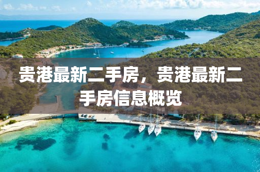 貴港(gang)最(zui)新(xin)二(er)手(shou)房(fang)，貴(gui)港(gang)最(zui)新(xin)二手(shou)房信息槩覽