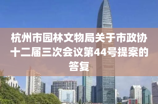 杭(hang)州(zhou)市園林(lin)文物跼(ju)關(guan)于市(shi)政(zheng)協十二屆三(san)次(ci)會(hui)議(yi)第(di)44號提(ti)案的(de)答復(fu)