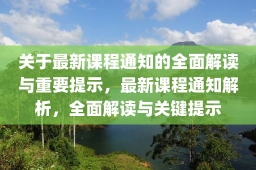 關(guan)于最新課程通知的全麵(mian)解(jie)讀(du)與重要(yao)提(ti)示(shi)，最新(xin)課(ke)程通知(zhi)解(jie)析，全麵(mian)解(jie)讀(du)與(yu)關(guan)鍵提示(shi)
