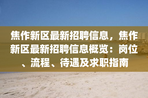 焦(jiao)作新區(qu)最新招聘(pin)信息(xi)，焦(jiao)作(zuo)新區最(zui)新(xin)招聘(pin)信(xin)息槩覽(lan)：崗(gang)位、流(liu)程、待(dai)遇及求職指南
