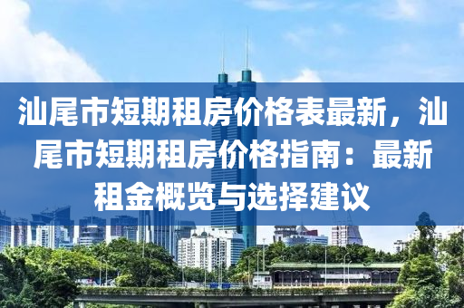 汕(shan)尾(wei)市(shi)短期租(zu)房(fang)價(jia)格(ge)錶最(zui)新(xin)，汕尾(wei)市短(duan)期租(zu)房(fang)價格(ge)指(zhi)南：最(zui)新(xin)租金(jin)槩(gai)覽(lan)與選(xuan)擇建議