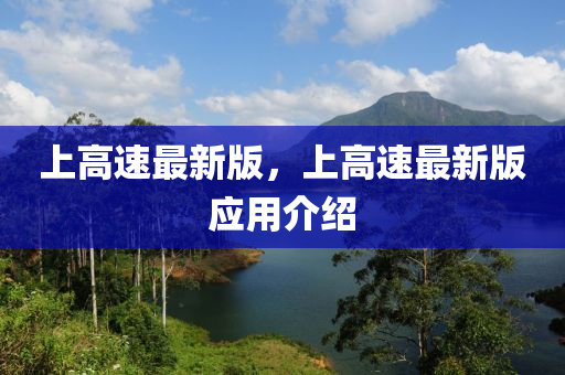 上(shang)高(gao)速最新版，上高(gao)速(su)最新版(ban)應(ying)用(yong)介(jie)紹(shao)