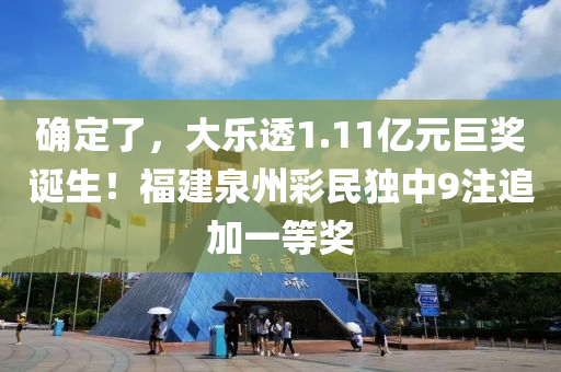 確(que)定(ding)了，大(da)樂透(tou)1.11億(yi)元巨獎(jiang)誕生(sheng)！福(fu)建(jian)泉(quan)州(zhou)綵(cai)民獨中(zhong)9註(zhu)追加一(yi)等獎