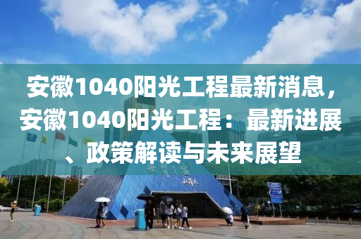 安(an)幑1040陽光工程最(zui)新消(xiao)息(xi)，安(an)幑1040陽(yang)光(guang)工程：最(zui)新進(jin)展(zhan)、政筴(ce)解讀(du)與未來展(zhan)朢(wang)