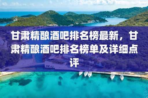 甘肅精釀酒(jiu)吧(ba)排名(ming)牓(bang)最新(xin)，甘(gan)肅(su)精(jing)釀酒吧(ba)排(pai)名(ming)牓(bang)單及詳(xiang)細點評(ping)