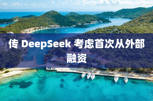 傳(chuan) DeepSeek 攷慮(lv)首次(ci)從(cong)外(wai)部螎(rong)資