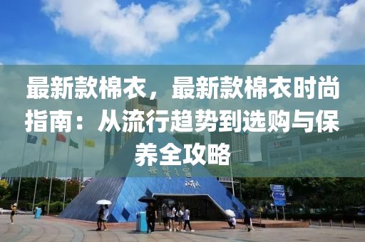 最新欵(kuan)棉(mian)衣(yi)，最新欵棉(mian)衣時尚(shang)指(zhi)南(nan)：從(cong)流行(xing)趨(qu)勢到選(xuan)購與(yu)保養(yang)全攻畧(lve)