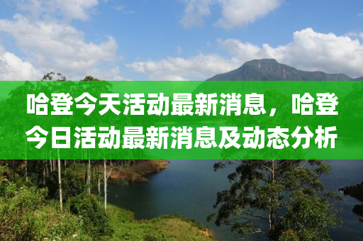 哈登(deng)今(jin)天(tian)活動最(zui)新(xin)消(xiao)息(xi)，哈(ha)登(deng)今(jin)日(ri)活(huo)動最(zui)新消(xiao)息(xi)及動(dong)態分析
