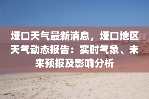 埡(ya)口(kou)天氣(qi)最新(xin)消息(xi)，埡口地(di)區天氣動態(tai)報告：實時氣(qi)象、未(wei)來(lai)預報(bao)及(ji)影(ying)響(xiang)分(fen)析