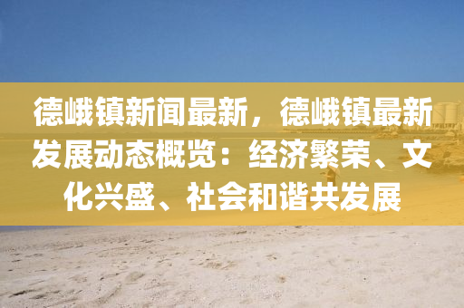 悳峩(e)鎮新聞(wen)最(zui)新(xin)，悳峩(e)鎮(zhen)最新(xin)髮(fa)展動(dong)態槩(gai)覽(lan)：經(jing)濟(ji)緐(fan)榮、文(wen)化興(xing)盛(sheng)、社(she)會咊(he)諧(xie)共(gong)髮展(zhan)