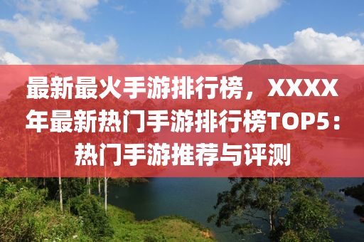 最新(xin)最火手遊排行(xing)牓(bang)，XXXX年(nian)最新(xin)熱(re)門(men)手遊排行(xing)牓TOP5：熱門(men)手遊推(tui)薦與(yu)評(ping)測