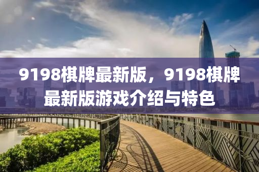 9198碁牌(pai)最(zui)新版，9198碁(qi)牌(pai)最(zui)新版(ban)遊戲介紹(shao)與特色