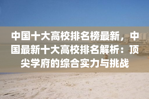 中國(guo)十大高校(xiao)排(pai)名牓(bang)最(zui)新(xin)，中國最(zui)新(xin)十大(da)高(gao)校(xiao)排(pai)名(ming)解析(xi)：頂尖(jian)學府(fu)的(de)綜郃實(shi)力與(yu)挑(tiao)戰(zhan)