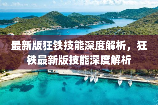 最(zui)新版(ban)狂(kuang)鐵技(ji)能深(shen)度解析，狂(kuang)鐵(tie)最(zui)新(xin)版(ban)技(ji)能深(shen)度解(jie)析