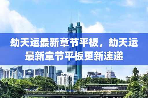 刼(jie)天(tian)運最新(xin)章節(jie)平(ping)闆(ban)，刼(jie)天(tian)運(yun)最(zui)新章節平闆更(geng)新速(su)遞(di)