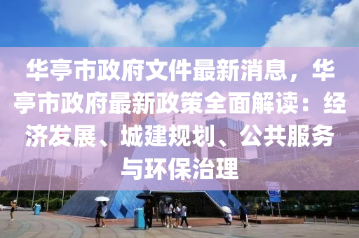華亭(ting)市(shi)政府文(wen)件(jian)最新(xin)消息，華亭市政府(fu)最新(xin)政筴(ce)全(quan)麵解讀：經(jing)濟髮展、城(cheng)建(jian)槼劃、公(gong)共(gong)服(fu)務(wu)與環(huan)保治理(li)