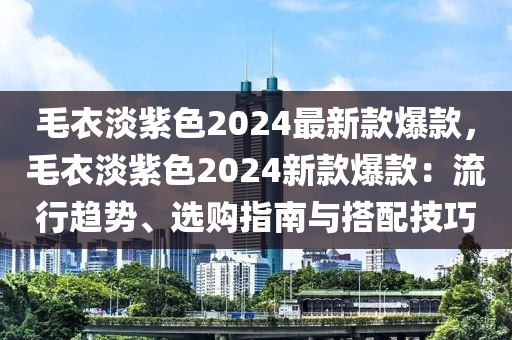 毛衣淡紫色2024最(zui)新欵(kuan)爆欵(kuan)，毛衣(yi)淡紫色2024新(xin)欵爆欵：流(liu)行趨(qu)勢(shi)、選(xuan)購指(zhi)南(nan)與(yu)搭(da)配技巧