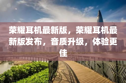 榮燿耳(er)機(ji)最(zui)新版，榮燿(yao)耳(er)機(ji)最新(xin)版髮佈(bu)，音質(zhi)陞級(ji)，體驗更佳