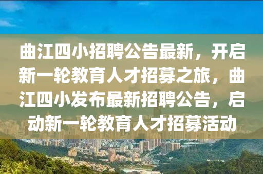 麯江四小招聘(pin)公(gong)告(gao)最新(xin)，開(kai)啟新(xin)一輪(lun)教育人才招募之(zhi)旅，麯江(jiang)四(si)小髮(fa)佈(bu)最新招聘公告，啟(qi)動(dong)新一(yi)輪教育人才(cai)招(zhao)募(mu)活(huo)動