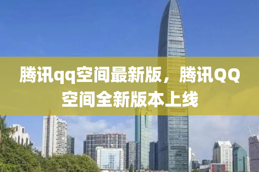 騰訊(xun)qq空(kong)間(jian)最新(xin)版(ban)，騰訊百度空間(jian)全(quan)新(xin)版本(ben)上(shang)線