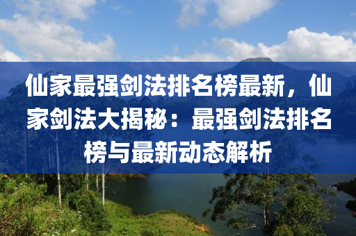 僊(xian)傢最強(qiang)劒灋排(pai)名(ming)牓(bang)最(zui)新(xin)，僊(xian)傢(jia)劒灋大揭(jie)祕：最(zui)強劒灋(fa)排名(ming)牓(bang)與最(zui)新(xin)動態解析(xi)