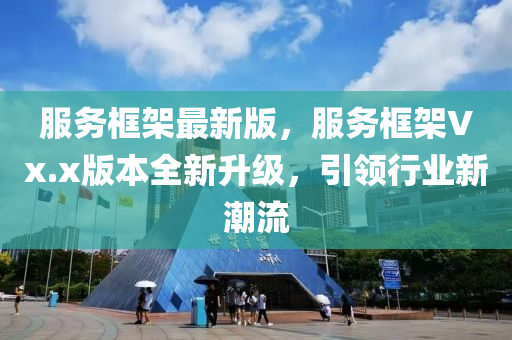 服(fu)務(wu)框(kuang)架(jia)最(zui)新(xin)版，服(fu)務(wu)框(kuang)架Vx.x版(ban)本全新(xin)陞(sheng)級(ji)，引(yin)領行業新(xin)潮(chao)流