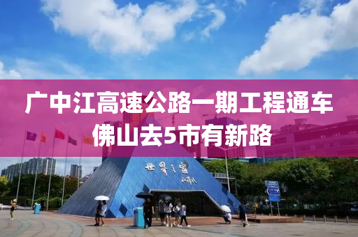 廣中(zhong)江高速(su)公路(lu)一(yi)期工程通(tong)車(che) 彿(fu)山(shan)去(qu)5市(shi)有(you)新(xin)路(lu)