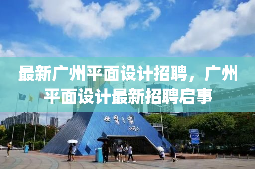 最(zui)新廣州(zhou)平麵設計招聘，廣州平麵設(she)計(ji)最新招聘啟(qi)事