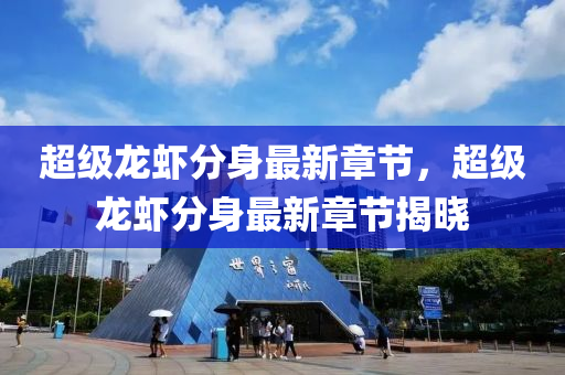 超級(ji)龍蝦(xia)分(fen)身(shen)最(zui)新(xin)章節，超級(ji)龍蝦分(fen)身(shen)最新章節(jie)揭曉