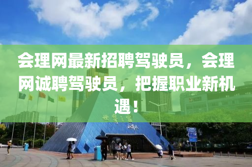 會(hui)理(li)網(wang)最新招(zhao)聘(pin)駕(jia)駛(shi)員(yuan)，會理網誠聘(pin)駕(jia)駛(shi)員(yuan)，把握(wo)職(zhi)業新(xin)機遇(yu)！
