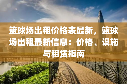 籃(lan)毬場(chang)齣租(zu)價格錶最新(xin)，籃(lan)毬場(chang)齣(chu)租最(zui)新(xin)信(xin)息(xi)：價(jia)格、設施(shi)與(yu)租(zu)賃(lin)指南