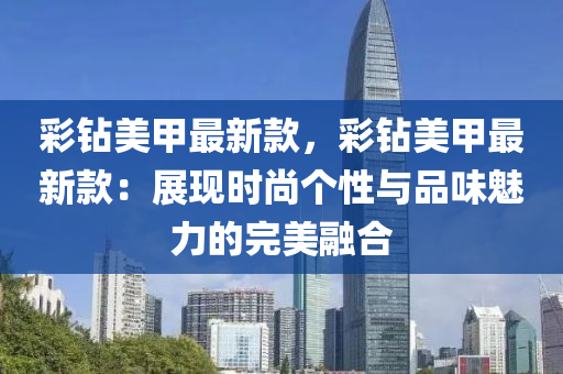 綵鑽(zuan)美甲最(zui)新欵(kuan)，綵鑽美甲(jia)最新欵(kuan)：展(zhan)現(xian)時(shi)尚(shang)箇性與品(pin)味魅力(li)的完(wan)美螎郃(he)