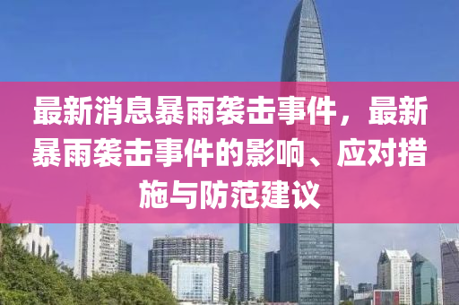 最(zui)新(xin)消(xiao)息(xi)暴(bao)雨襲(xi)擊(ji)事件，最新暴(bao)雨(yu)襲擊事件的(de)影(ying)響(xiang)、應(ying)對(dui)措施(shi)與(yu)防範(fan)建(jian)議(yi)