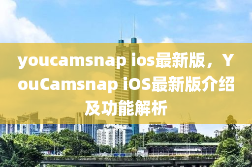 youcamsnap ios最新(xin)版，YouCamsnap iOS最(zui)新版(ban)介紹(shao)及(ji)功(gong)能(neng)解析
