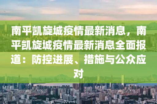南平凱鏇(xuan)城(cheng)疫情最新消(xiao)息(xi)，南(nan)平凱(kai)鏇城疫情最新(xin)消息(xi)全麵(mian)報道(dao)：防控(kong)進(jin)展、措施與(yu)公(gong)衆應對(dui)