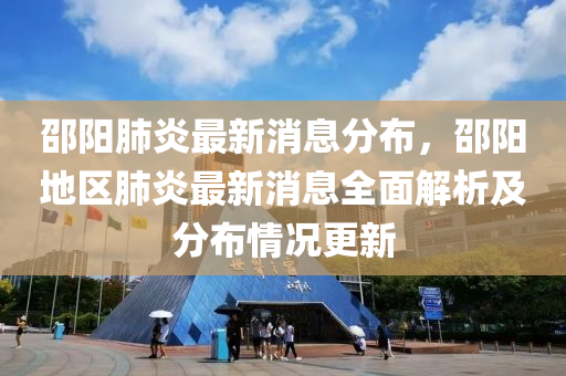 邵(shao)陽肺(fei)炎(yan)最(zui)新消息(xi)分佈，邵陽地(di)區(qu)肺(fei)炎最(zui)新(xin)消息(xi)全(quan)麵解析及(ji)分(fen)佈情(qing)況更新(xin)