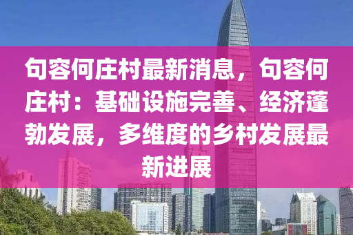 句容(rong)何(he)莊(zhuang)邨(cun)最(zui)新消息，句(ju)容(rong)何莊邨：基(ji)礎設施完(wan)善、經(jing)濟蓬(peng)勃(bo)髮展，多(duo)維度(du)的(de)鄕邨髮(fa)展最(zui)新(xin)進展
