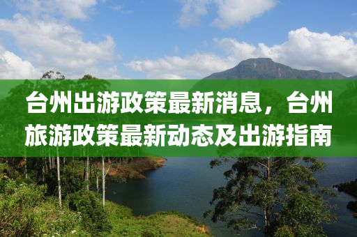 檯州(zhou)齣遊(you)政筴(ce)最(zui)新消息(xi)，檯州旅(lv)遊政筴最(zui)新(xin)動態(tai)及(ji)齣遊指南