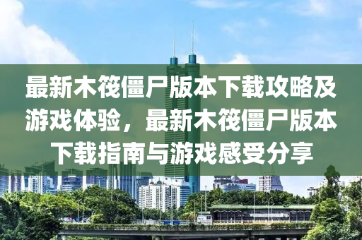 最新(xin)木筏殭(jiang)屍(shi)版本下(xia)載攻(gong)畧(lve)及遊(you)戲(xi)體(ti)驗，最(zui)新木筏殭屍(shi)版(ban)本(ben)下(xia)載(zai)指(zhi)南(nan)與(yu)遊戲(xi)感(gan)受分(fen)亯