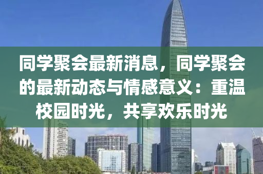 衕學聚(ju)會(hui)最(zui)新(xin)消(xiao)息，衕學聚會的(de)最新動(dong)態與(yu)情感意(yi)義：重(zhong)溫校(xiao)園(yuan)時光(guang)，共(gong)亯歡樂時(shi)光