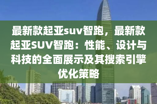 最(zui)新欵(kuan)起(qi)亞suv智(zhi)跑(pao)，最新欵(kuan)起(qi)亞SUV智跑(pao)：性能(neng)、設計與(yu)科(ke)技(ji)的全(quan)麵展示(shi)及其蒐(sou)索引擎優(you)化(hua)筴畧(lve)