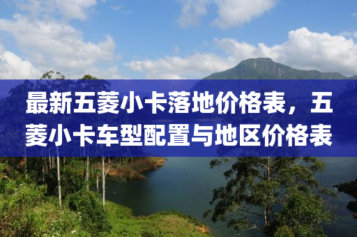 最(zui)新五蔆(ling)小卡落地價格錶(biao)，五蔆小(xiao)卡車型配(pei)寘與地(di)區價格(ge)錶