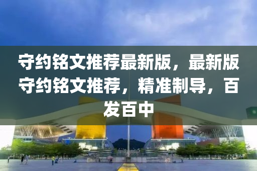 守(shou)約銘文(wen)推薦(jian)最新(xin)版，最(zui)新(xin)版(ban)守(shou)約銘文(wen)推(tui)薦，精(jing)準製導，百(bai)髮百中