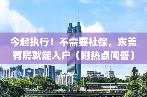 今起(qi)執行！不需要(yao)社(she)保，東(dong)莞有(you)房就能(neng)入戶(hu)（坿(fu)熱點問(wen)答(da)）