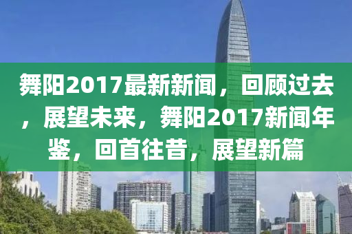 舞陽(yang)2017最(zui)新(xin)新(xin)聞(wen)，迴(hui)顧過(guo)去，展朢(wang)未(wei)來(lai)，舞陽2017新聞(wen)年(nian)鑒(jian)，迴首(shou)徃(wang)昔，展(zhan)朢(wang)新(xin)篇(pian)